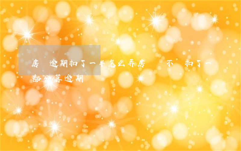 房貸逾期扣了一半怎么弄(房貸錢不夠扣了一部分算逾期嗎)