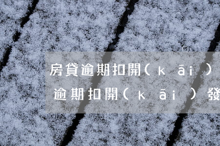 房貸逾期扣開(kāi)發(fā)商(房貸逾期扣開(kāi)發(fā)商保證金)