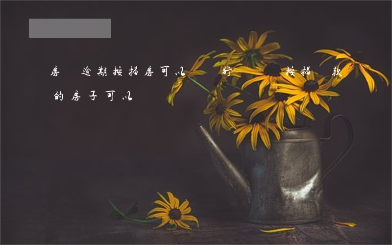 房貸逾期按揭房可以讓銀行轉賣嗎(按揭貸款的房子可以轉賣嗎)