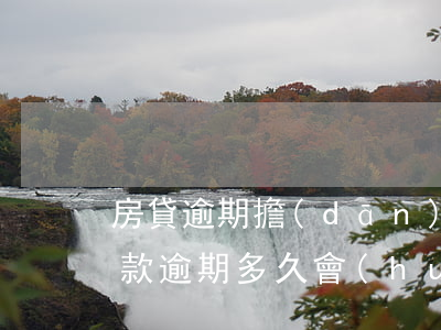 房貸逾期擔(dān)心被起訴(房屋抵押貸款逾期多久會(huì)被起訴)