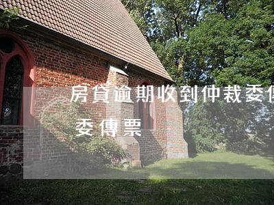 房貸逾期收到仲裁委傳票(房貸逾期收到仲裁委傳票)