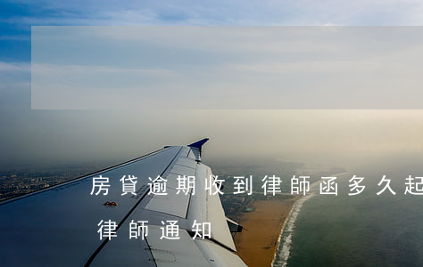 房貸逾期收到律師函多久起訴-房貸逾期被律師通知