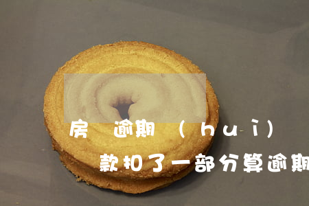 房貸逾期會(huì)劃扣公積金嗎(公積金貸款扣了一部分 算逾期嗎)