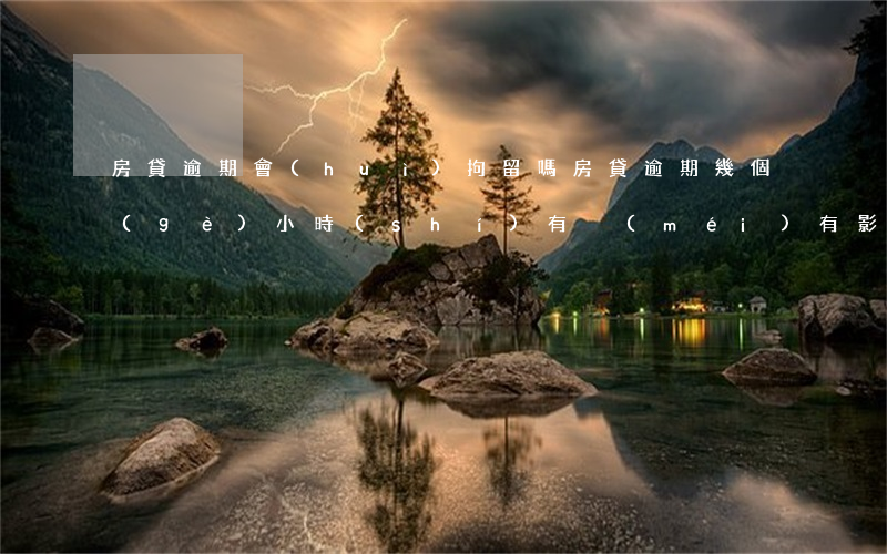 房貸逾期會(huì)拘留嗎(房貸逾期幾個(gè)小時(shí)有沒(méi)有影響)