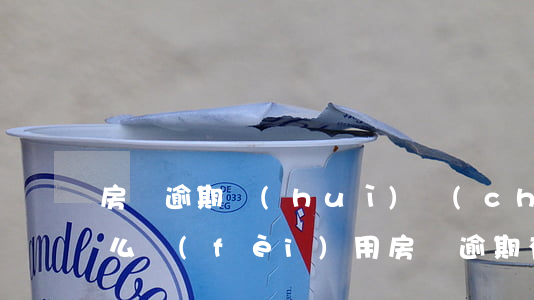 房貸逾期會(huì)產(chǎn)生什么費(fèi)用(房貸逾期有利息嗎)