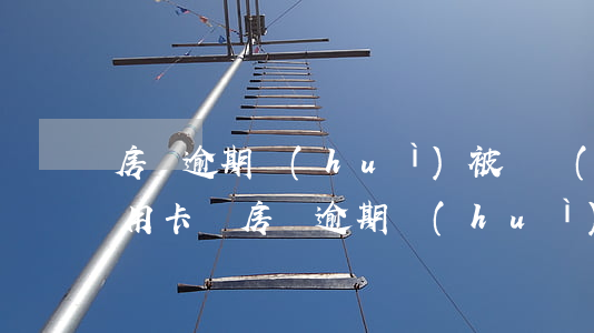 房貸逾期會(huì)被凍結(jié)信用卡嗎(房貸逾期會(huì)不會(huì)凍結(jié)銀行卡)