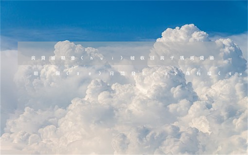 房貸逾期會(huì)被收回房子嗎(房貸逾期三個(gè)月開發(fā)商有權(quán)收回房子嗎)