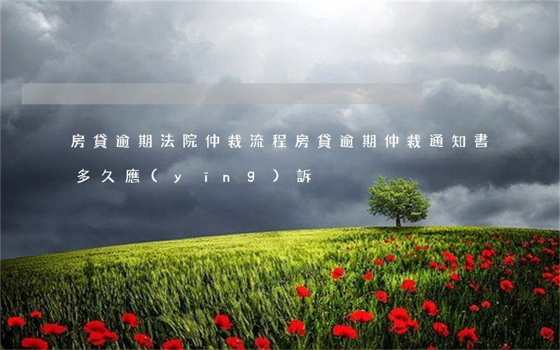 房貸逾期法院仲裁流程(房貸逾期仲裁通知書多久應(yīng)訴)