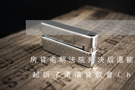 房貸逾期法院判決后還能撤回嗎(房貸逾期被起訴了,還清貸款會(huì)撤訴嗎)