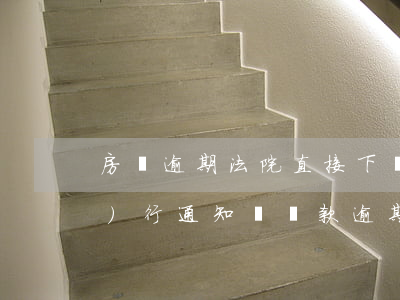 房貸逾期法院直接下發(fā)執(zhí)行通知書(貸款逾期法院通知書)