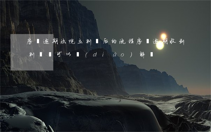 房貸逾期法院立判決后的流程(房貸逾期收到判決書可以調(diào)解嗎)