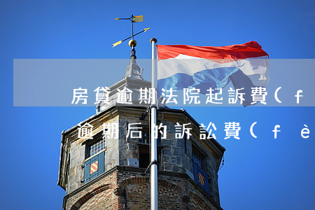 房貸逾期法院起訴費(fèi)多少錢(房貸逾期后的訴訟費(fèi)和律師費(fèi))
