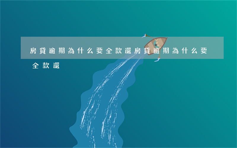 房貸逾期為什么要全款還(房貸逾期為什么要全款還)