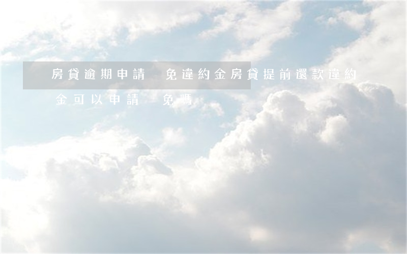 房貸逾期申請減免違約金(房貸提前還款違約金可以申請減免嗎)