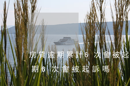 房貸逾期累計6次會被起訴嗎-房貸總共逾期6次會被起訴嗎