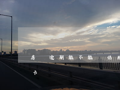 房貸逾期能不能辦信用卡(房貸逾期能辦信用卡嗎)