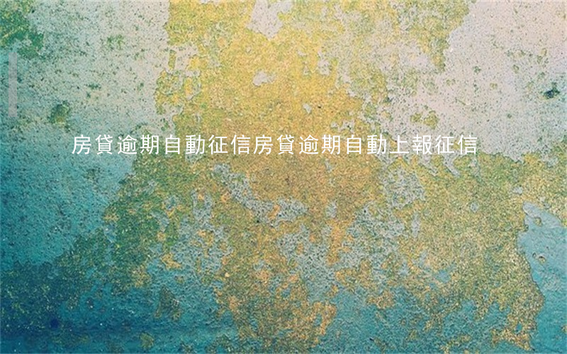 房貸逾期自動征信(房貸逾期自動上報征信)