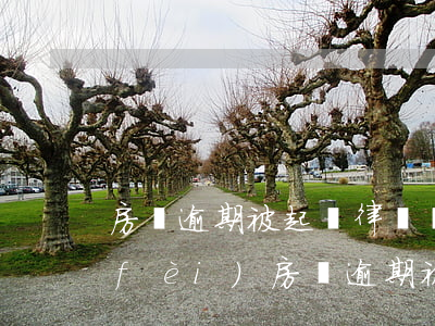 房貸逾期被起訴律師費(fèi)訴訟費(fèi)(房貸逾期被起訴,律師費(fèi)和訴訟費(fèi)要交多少)