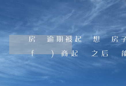 房貸逾期被起訴想賣房子 房貸逾期被開發(fā)商起訴之后還能賣嗎