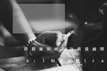 房貸逾期被起訴(房貸逾期被起訴,律師費(fèi)和訴訟費(fèi)要交多少)
