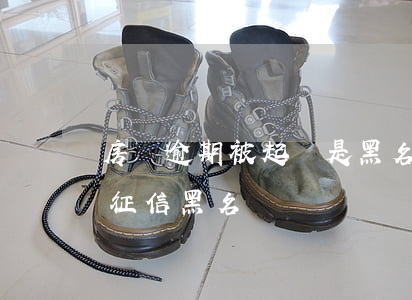 房貸逾期被起訴是黑名單嗎(房貸逾期幾次上征信黑名單)
