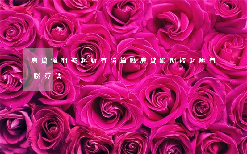 房貸逾期被起訴有勝算嗎(房貸逾期被起訴有勝算嗎)