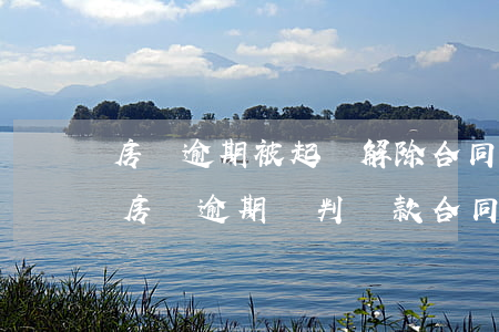 房貸逾期被起訴解除合同能協(xié)商 房貸逾期審判貸款合同被解除