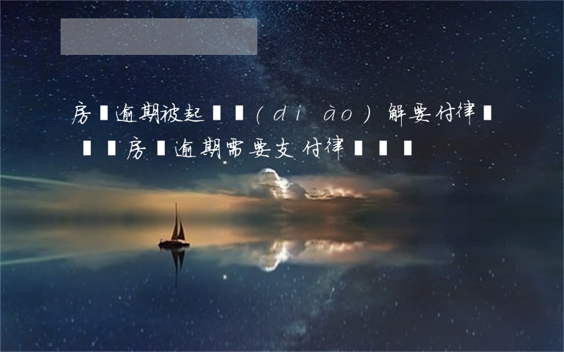 房貸逾期被起訴調(diào)解要付律師費嗎(房貸逾期需要支付律師費嗎)