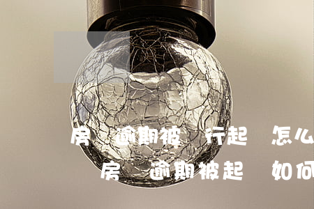 房貸逾期被銀行起訴怎么協(xié)商撤訴(房貸逾期被起訴如何和銀行協(xié)商撤訴)