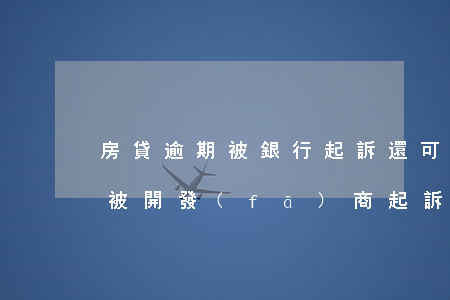房貸逾期被銀行起訴還可以賣房嗎(房貸逾期被開發(fā)商起訴之后還能賣嗎)