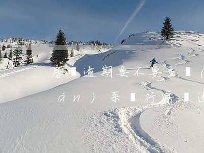 房貸逾期要不要主動(dòng)聯(lián)系銀行（房貸逾期要不要主動(dòng)聯(lián)系銀行）