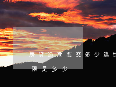 房貸逾期要交多少違約金(貸款買房違約金期限是多少)