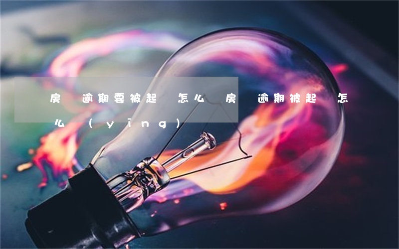 房貸逾期要被起訴怎么辦(房貸逾期被起訴怎么應(yīng)訴)