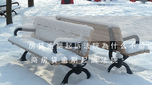 房貸逾期起訴法院為什么不給協(xié)商（房貸逾期起訴法院）