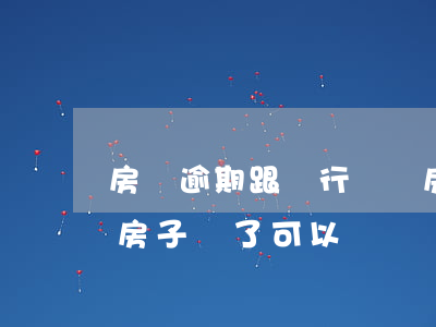 房貸逾期跟銀行說賣房子(欠銀行貸款期間把房子賣了可以嗎)