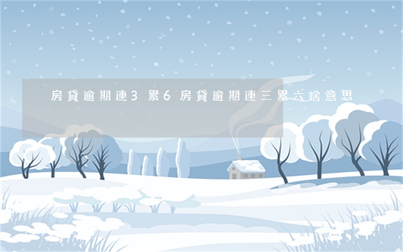 房貸逾期連3累6 房貸逾期連三累六啥意思