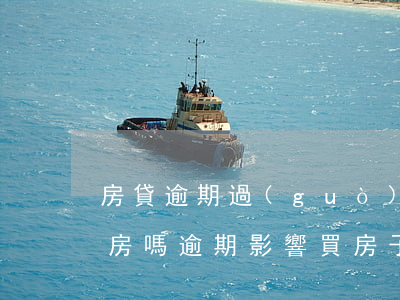 房貸逾期過(guò)會(huì)耽誤拿房嗎(逾期影響買房子嗎)