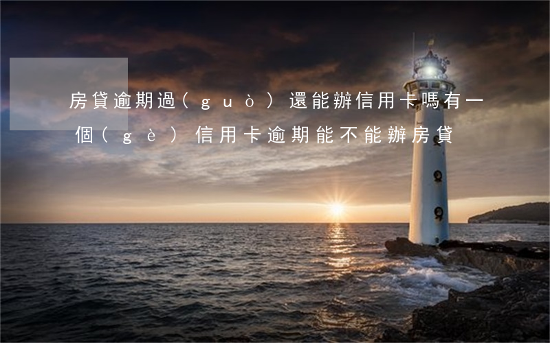 房貸逾期過(guò)還能辦信用卡嗎(有一個(gè)信用卡逾期能不能辦房貸)