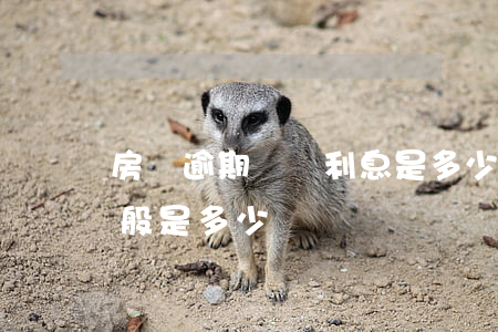 房貸逾期違約利息是多少(房貸逾期違約金一般是多少)