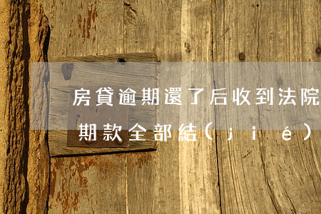 房貸逾期還了后收到法院傳票(房貸逾期把逾期款全部結(jié)清后收到法院傳票怎么辦)