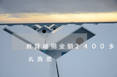 房貸逾期金額2400多(房貸逾期金額是什么意思)