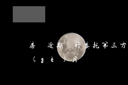 房貸逾期銀行委托第三方(銀行貸款逾期三個(gè)月)