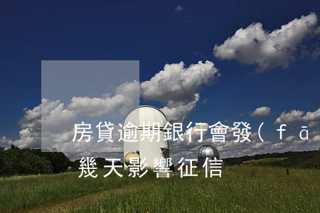 房貸逾期銀行會發(fā)信息嗎(房貸逾期幾天影響征信)