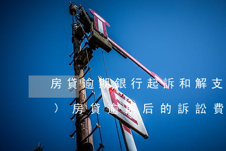 房貸逾期銀行起訴和解支付律師費(fèi)(房貸逾期后的訴訟費(fèi)和律師費(fèi))