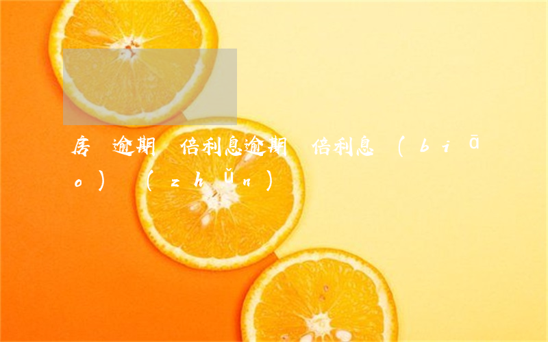 房貸逾期雙倍利息(逾期雙倍利息標(biāo)準(zhǔn))