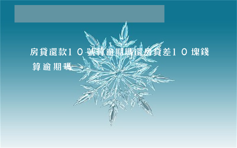 房貸還款10號算逾期嗎(還房貸差10塊錢算逾期嗎?)