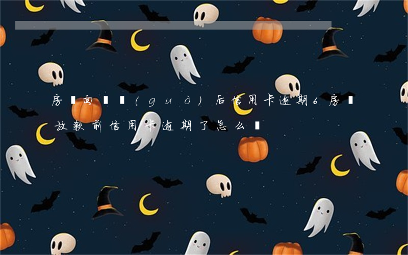 房貸面簽過(guò)后信用卡逾期6(房貸放款前信用卡逾期了怎么辦)