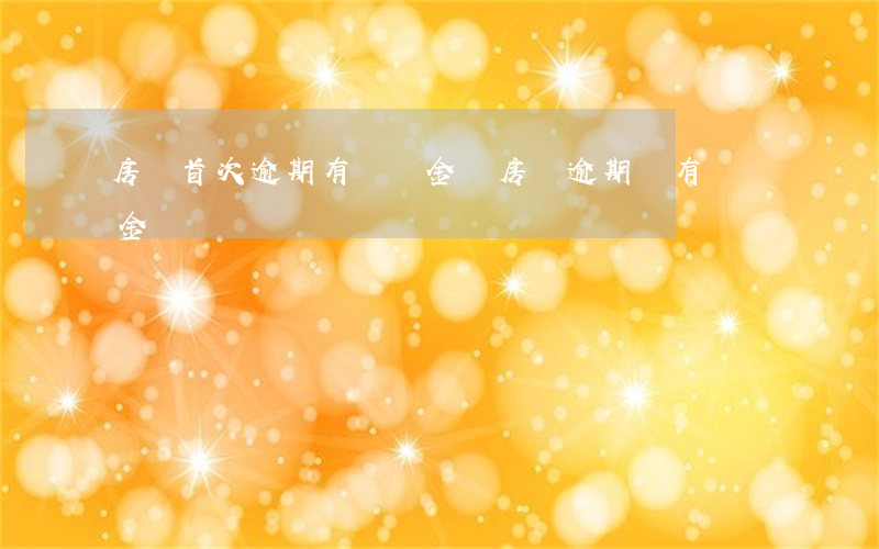 房貸首次逾期有滯納金嗎(房貸逾期會有滯納金嗎)