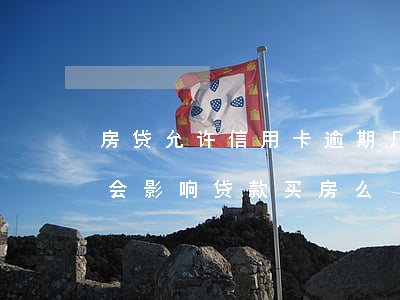 房贷允许信用卡逾期几次(有几次信用卡逾期会影响贷款买房么)
