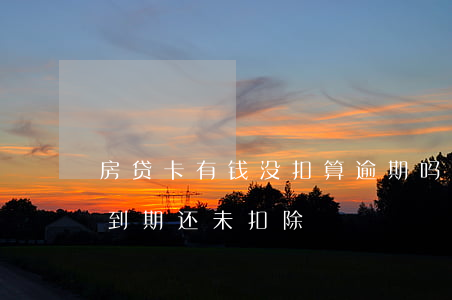 房贷卡有钱没扣算逾期吗(房贷卡里有钱但是到期还未扣除)
